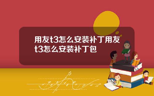 用友t3怎么安装补丁用友t3怎么安装补丁包