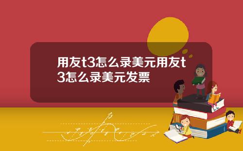 用友t3怎么录美元用友t3怎么录美元发票