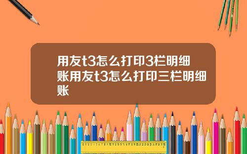 用友t3怎么打印3栏明细账用友t3怎么打印三栏明细账