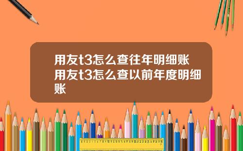 用友t3怎么查往年明细账用友t3怎么查以前年度明细账