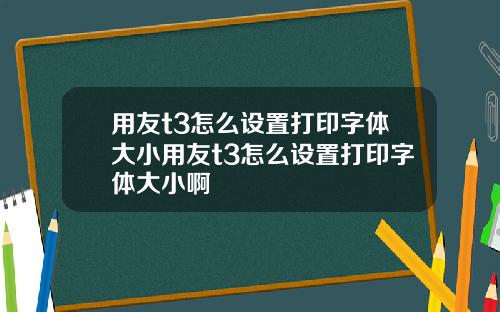 用友t3怎么设置打印字体大小用友t3怎么设置打印字体大小啊