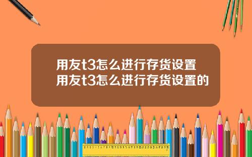 用友t3怎么进行存货设置用友t3怎么进行存货设置的