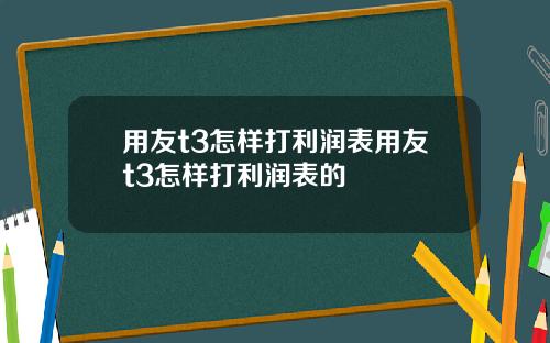 用友t3怎样打利润表用友t3怎样打利润表的