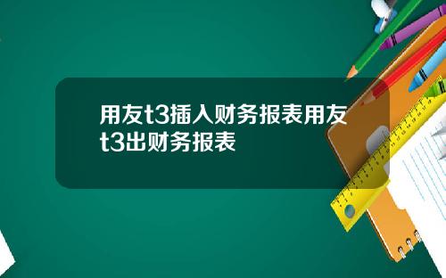 用友t3插入财务报表用友t3出财务报表