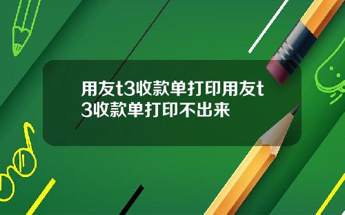 用友t3收款单打印用友t3收款单打印不出来