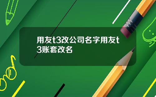 用友t3改公司名字用友t3账套改名