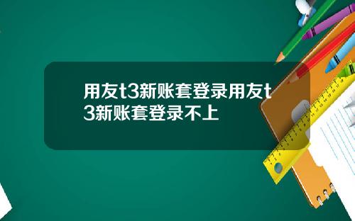 用友t3新账套登录用友t3新账套登录不上