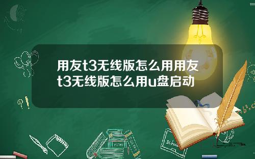 用友t3无线版怎么用用友t3无线版怎么用u盘启动