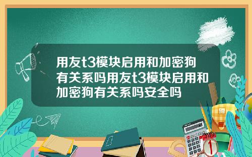 用友t3模块启用和加密狗有关系吗用友t3模块启用和加密狗有关系吗安全吗