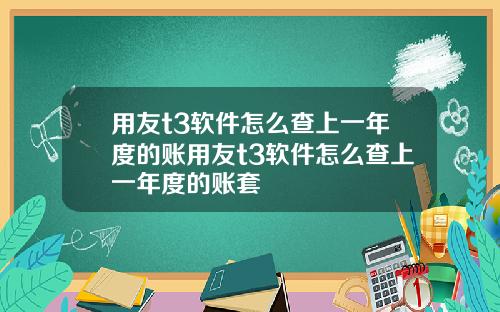 用友t3软件怎么查上一年度的账用友t3软件怎么查上一年度的账套