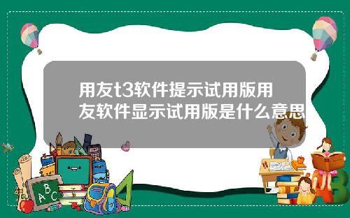 用友t3软件提示试用版用友软件显示试用版是什么意思