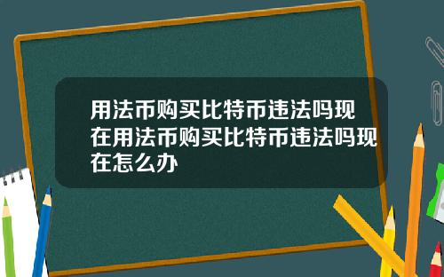 用法币购买比特币违法吗现在用法币购买比特币违法吗现在怎么办