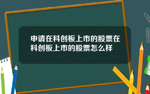 申请在科创板上市的股票在科创板上市的股票怎么样