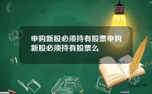 申购新股必须持有股票申购新股必须持有股票么