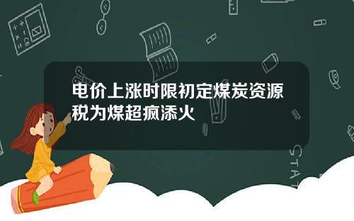 电价上涨时限初定煤炭资源税为煤超疯添火