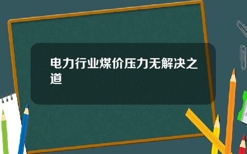 电力行业煤价压力无解决之道