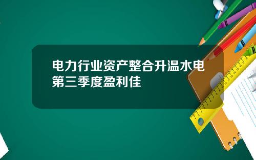 电力行业资产整合升温水电第三季度盈利佳