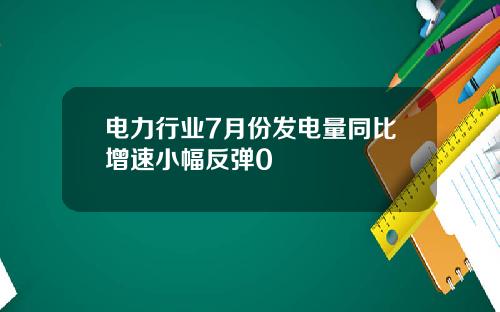 电力行业7月份发电量同比增速小幅反弹0