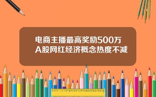 电商主播最高奖励500万A股网红经济概念热度不减