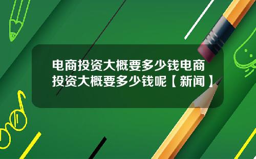 电商投资大概要多少钱电商投资大概要多少钱呢【新闻】