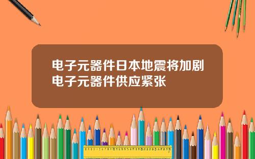 电子元器件日本地震将加剧电子元器件供应紧张