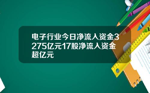 电子行业今日净流入资金3275亿元17股净流入资金超亿元