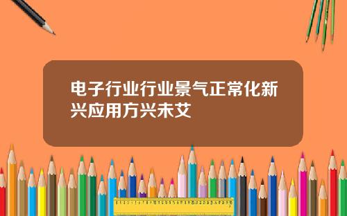 电子行业行业景气正常化新兴应用方兴未艾