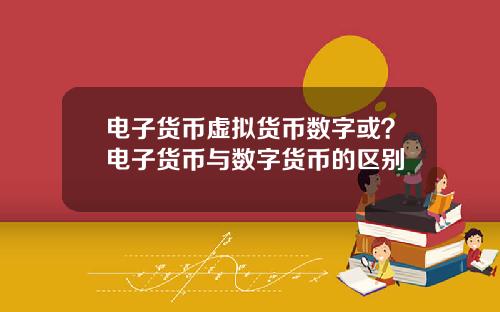 电子货币虚拟货币数字或？电子货币与数字货币的区别