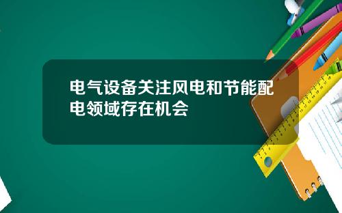 电气设备关注风电和节能配电领域存在机会