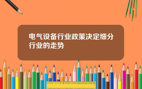 电气设备行业政策决定细分行业的走势