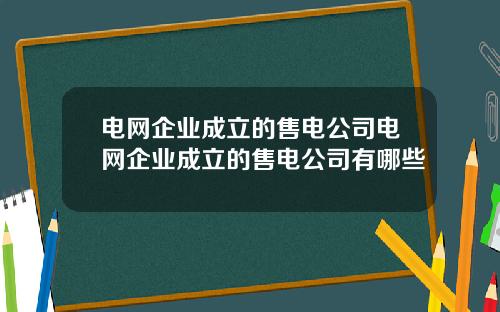 电网企业成立的售电公司电网企业成立的售电公司有哪些