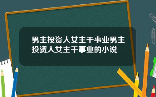 男主投资人女主干事业男主投资人女主干事业的小说