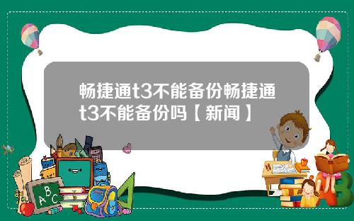 畅捷通t3不能备份畅捷通t3不能备份吗【新闻】