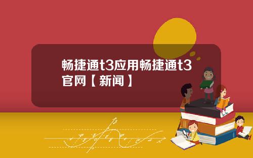 畅捷通t3应用畅捷通t3官网【新闻】