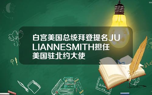 白宫美国总统拜登提名JULIANNESMITH担任美国驻北约大使