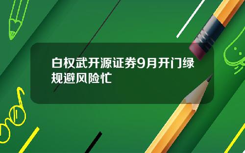 白权武开源证券9月开门绿规避风险忙