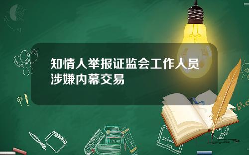 知情人举报证监会工作人员涉嫌内幕交易