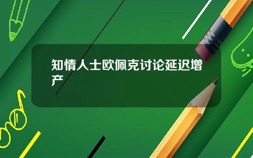 知情人士欧佩克讨论延迟增产