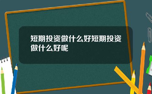 短期投资做什么好短期投资做什么好呢