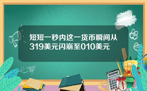 短短一秒内这一货币瞬间从319美元闪崩至010美元