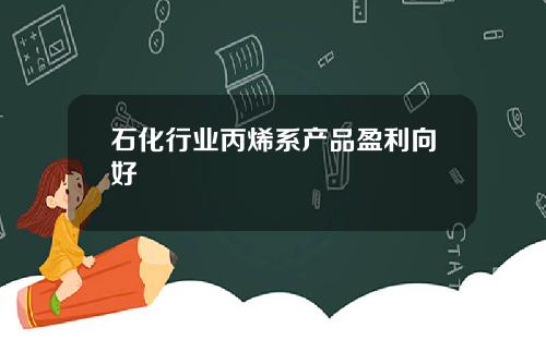 石化行业丙烯系产品盈利向好