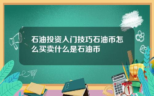 石油投资入门技巧石油币怎么买卖什么是石油币