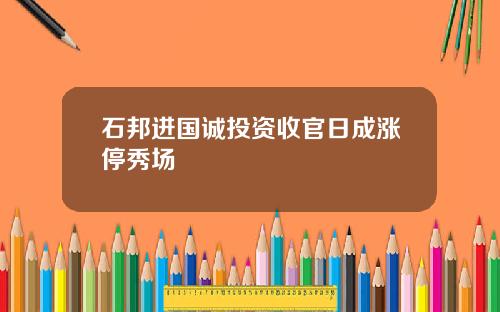 石邦进国诚投资收官日成涨停秀场