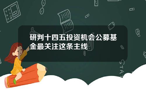 研判十四五投资机会公募基金最关注这条主线