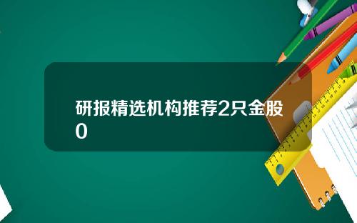 研报精选机构推荐2只金股0