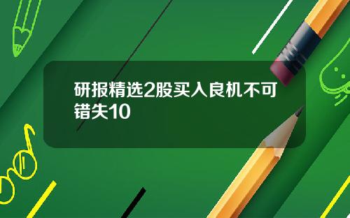 研报精选2股买入良机不可错失10