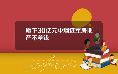 砸下30亿元中烟进军房地产不差钱