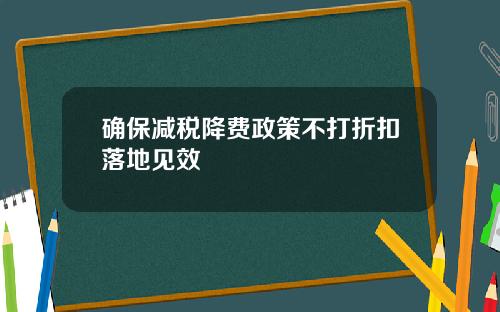 确保减税降费政策不打折扣落地见效