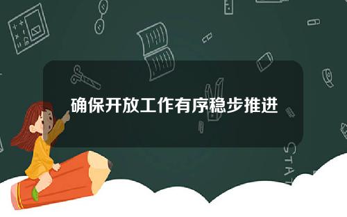 确保开放工作有序稳步推进