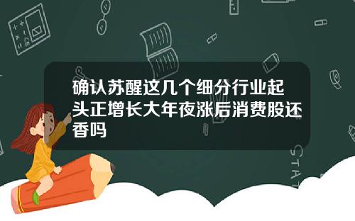 确认苏醒这几个细分行业起头正增长大年夜涨后消费股还香吗